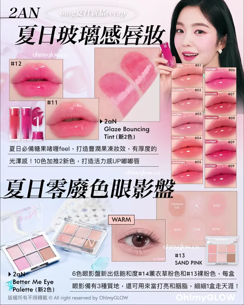 OMG 7月夏日新品情報 RECAP 小編 精選彩妝+護膚新品推介 告別油光!清爽沙灘彩妝! 2AN 夏日玻璃感唇妝 2aN Glaze Bouncing Tint (新2色) 夏日必備糖果暏喱feel,打造豐潤果凍妝效,有厚度的光澤感!10色加推2新色,打造活力感UP嘟嘟唇 夏日零廢色眼影盤 2aN Better Me Eye Palette (新2色) 6色眼影盤新出低飽和度#14薰衣草粉色和#13裸紛色,每盒眼影備有3種質地,還可用來當打亮和胭脂,細細1盒走天涯!