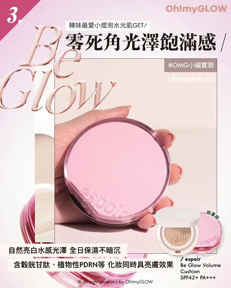 召集氣墊愛好者 OMG實測 25年新升級 espoir 4款cushions 全面購入指南vol.2 3 Be Glow 韓妹最愛小燈泡水光肌GET! 零死角光澤飽滿感 OMG小編實測 一拍開就有水光感! 肌膚的保濕度UP 自然亮白水感光澤全日保濕不暗沉 含穀胱甘肽、植物性PDRN等化妝同時具亮膚效果 espoir Be Glow Volume Cushion SPF42+ PA+++