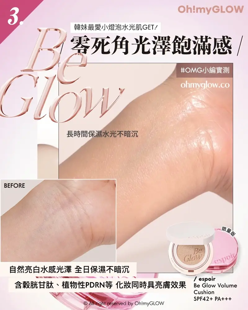 召集氣墊愛好者 OMG實測 25年新升級 espoir 4款cushions 全面購入指南vol.2 3 Be Glow 韓妹最愛小燈泡水光肌GET! 零死角光澤飽滿感 OMG小編實測 長時間保濕水光不暗沉 自然亮白水感光澤全日保濕不暗沉 含穀胱甘肽、植物性PDRN等化妝同時具亮膚效果 espoir Be Glow Volume Cushion SPF42+ PA+++
