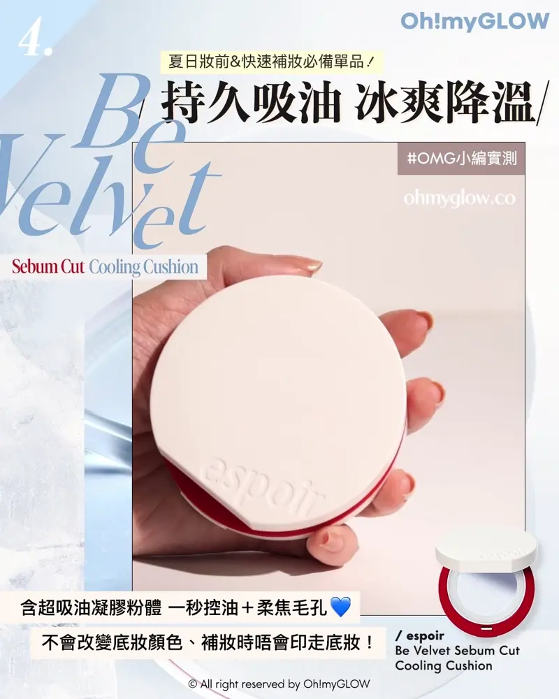 召集氣墊愛好者 OMG實測 25年新升級 espoir 4款cushions 全面購入指南vol.2 4 Be Velvet Sebum Cut Cooling Cushion 夏日妝前&快速補妝必備單品! 持久吸油 冰爽降溫 OMG小編實測 網面設計,取粉均勻 含超吸油凝膠粉體一秒控油+柔焦毛孔 不會改變底妝顏色、補妝時晤會印走底妝! espoir Be Velvet Sebum Cut Cooling Cushion