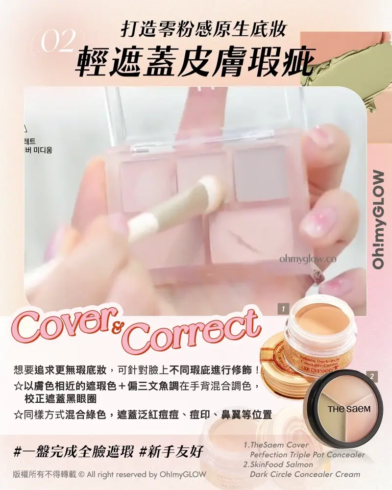 Less is more! 夏日趕上Foundation Free 的潮流 教你打造(極簡化無妝感)Full Makeup 02 打造零粉感原生底妝 輕遮蓋皮膚瑕疵 Cover & Correct 1.TheSaem Cover Perfection Triple Pot Concealer 2.SkinFood Salmon Dark Circle Concealer Cream