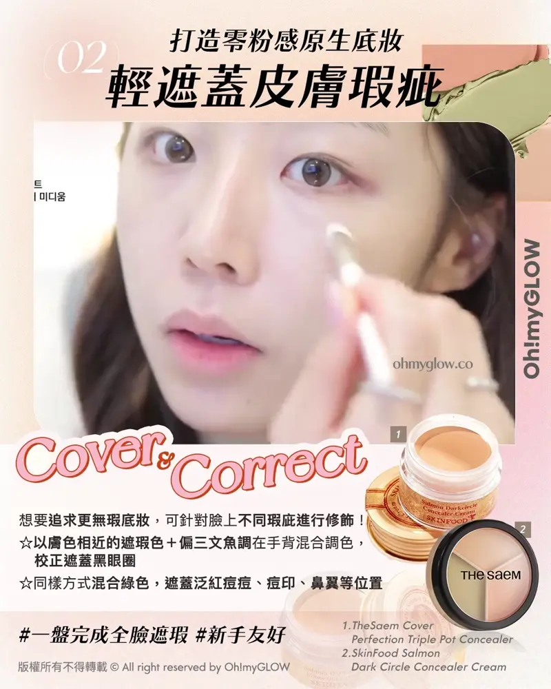 Less is more! 夏日趕上Foundation Free 的潮流 教你打造(極簡化無妝感)Full Makeup 02 打造零粉感原生底妝 輕遮蓋皮膚瑕疵 Cover & Correct 1.TheSaem Cover Perfection Triple Pot Concealer 2.SkinFood Salmon Dark Circle Concealer Cream