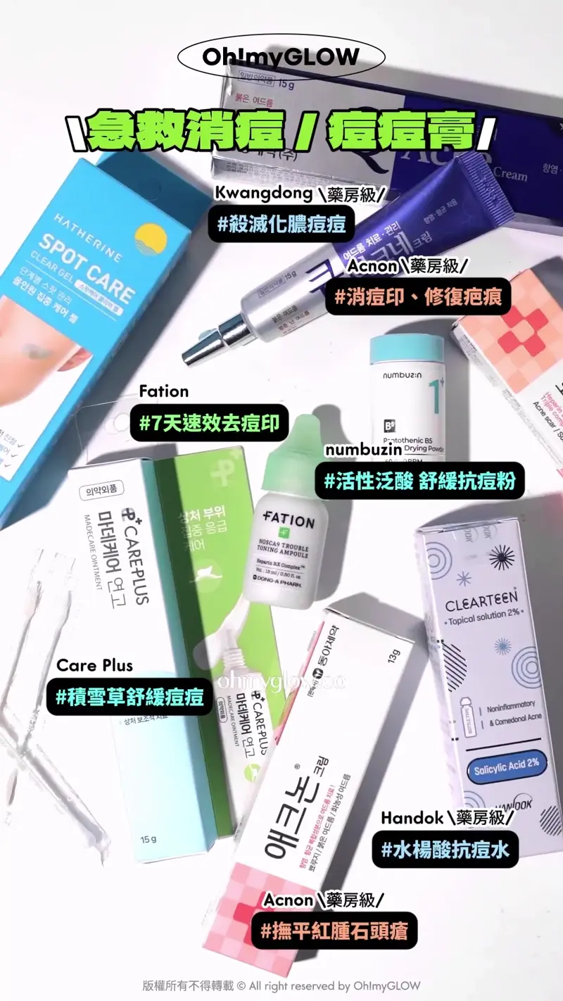 OY&藥房熱賣 保母級抗痘痘清單 暗瘡粉刺肌請留步 急救消痘 痘痘膏 Kwangdong 藥房級 #殺減化膿痘痘 Acnon 藥房級 #消痘印、修復疤痕 Fation #7天速效去痘印 numbuzin #活性泛酸 舒緩抗痘粉 Care Plus #積雪草舒緩痘痘 Handok 藥房級 #水楊酸抗痘水 Acnon 藥房級 #撫平紅腫石頭瘡