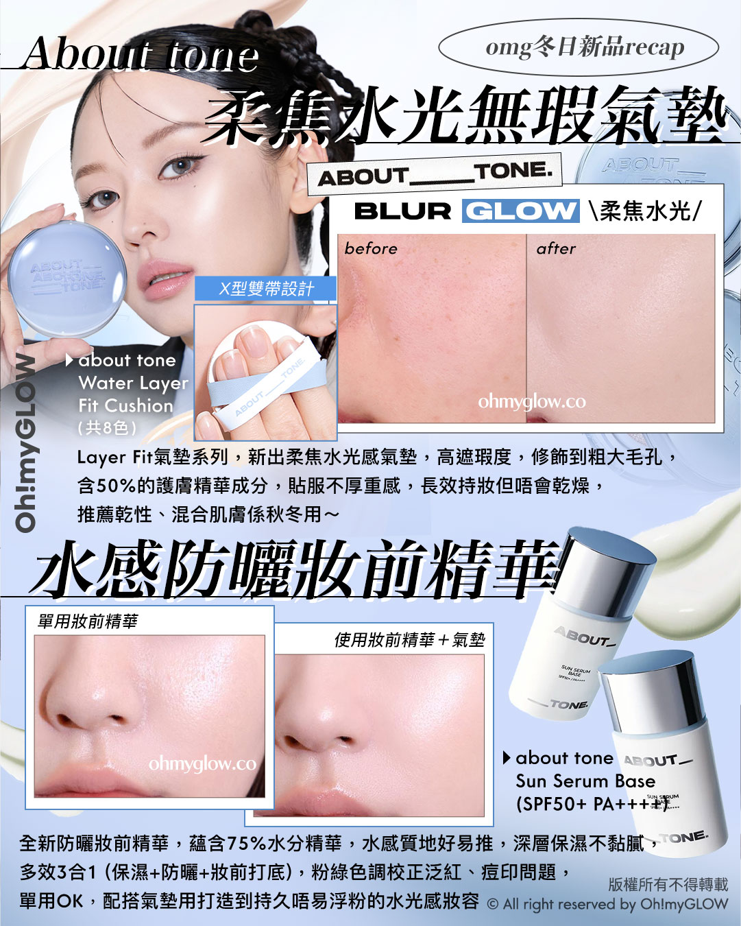 令人心動的冬日新品NOV.zip! 為年尾party做好準備 About tone omg冬日新品recap 柔焦水光無瑕氣墊 about tone Water Layer Fit Cushion (共8色) ABOUT_____TONE. BLUR GLOW 柔焦水光 水感防曬妝前精華 about tone Sun Serum Base (SPF50+ PA++++) About Tone Water Layer Fit Cushion 水感柔霧貼服粉底氣墊 About Tone Sun Serum Base SPF50+ PA++++ 妝前防曬精華底霜 – 30ml