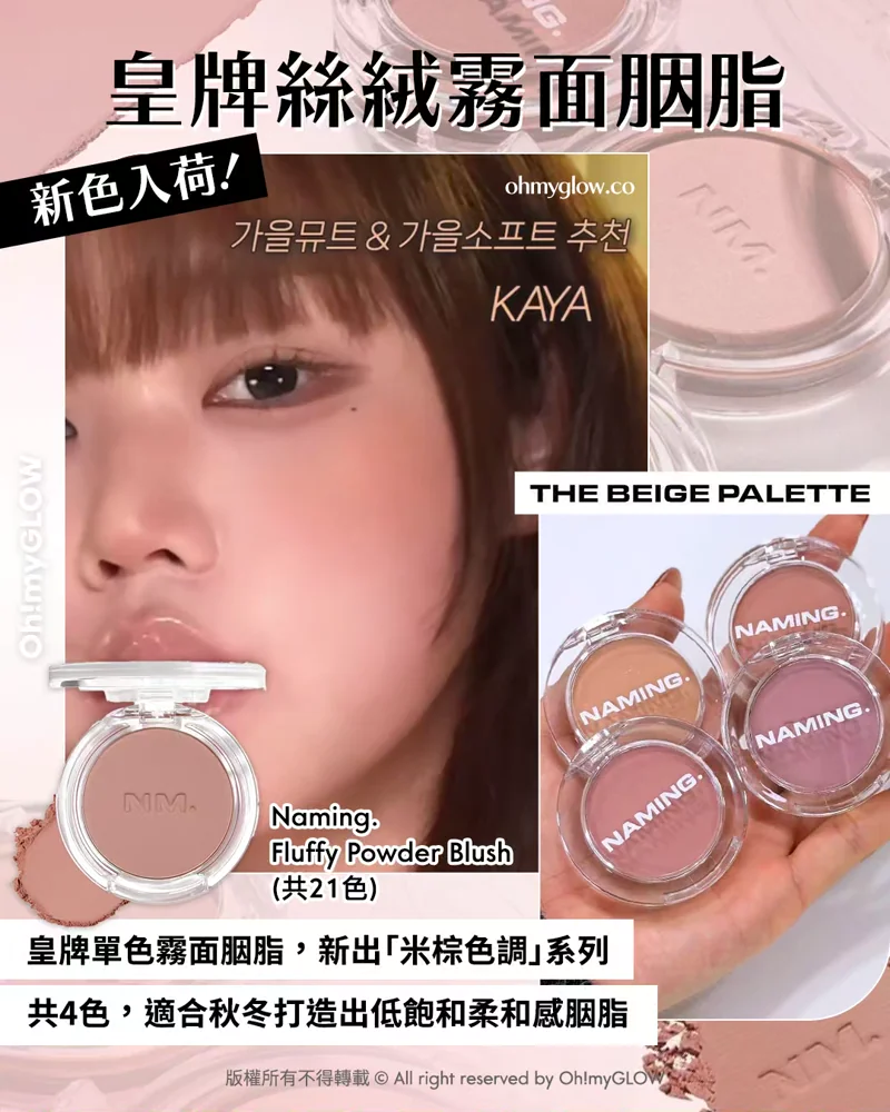 OMG限時送唇釉 NAMING. 新品來襲 爆紅烤烘色胭脂+韓國斷貨裸色唇釉 皇牌絲絨霧面胭脂 新色入荷！ THE BEIGE PALETTE 皇牌單色霧面胭脂，新出「米棕色調」系列 共4色，適合秋冬打造出低飽和柔和感胭脂 Naming. Fluffy Powder Blush （共21色）