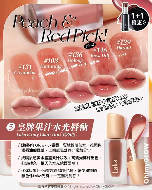 Laka過百隻色幫你揀 小編們嚴選最靚色Best Pick 新品優惠 日本爆紅黑管惡魔唇膏Buy 1 Get 1 皇牌果汁水光唇釉 Laka Fruity Glam Tint (共36色) 103 Humming 129 Maroni 131 Creamcha 136 Oolong 146 Kaya Dill 120 Caffeine Rose 121 Ash Nut 141 Compote 142 Toffee 143 Brulee 102 Dewy 111 Mellow 124 Maro 122 Rosy Rose 130 Fog Berry