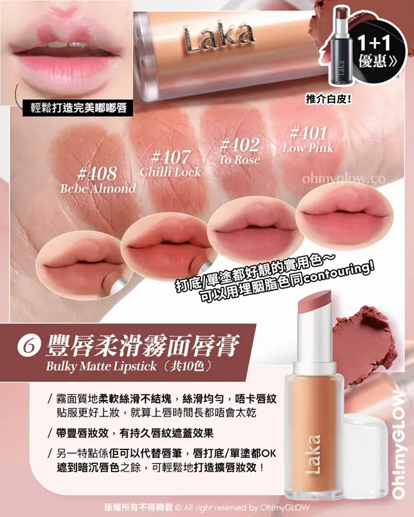 Laka過百隻色幫你揀 小編們嚴選最靚色Best Pick 新品優惠 日本爆紅黑管惡魔唇膏Buy 1 Get 1 豐唇柔滑霧面唇膏 Bulky Matte Lipstick(共10色) 408 Bebe Almond 407 Chilli Lock 402 To Rose 401 Low Pink