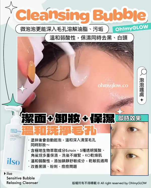 Cleansing Bubble 微泡泡更能深入毛孔溶解油脂、污垢 溫和弱酸性，保濕同時去黑、白頭 潔面+卸妝+保濕 溫和洗淨毛孔 ilso Sensitive Bubble Relaxing Cleanser