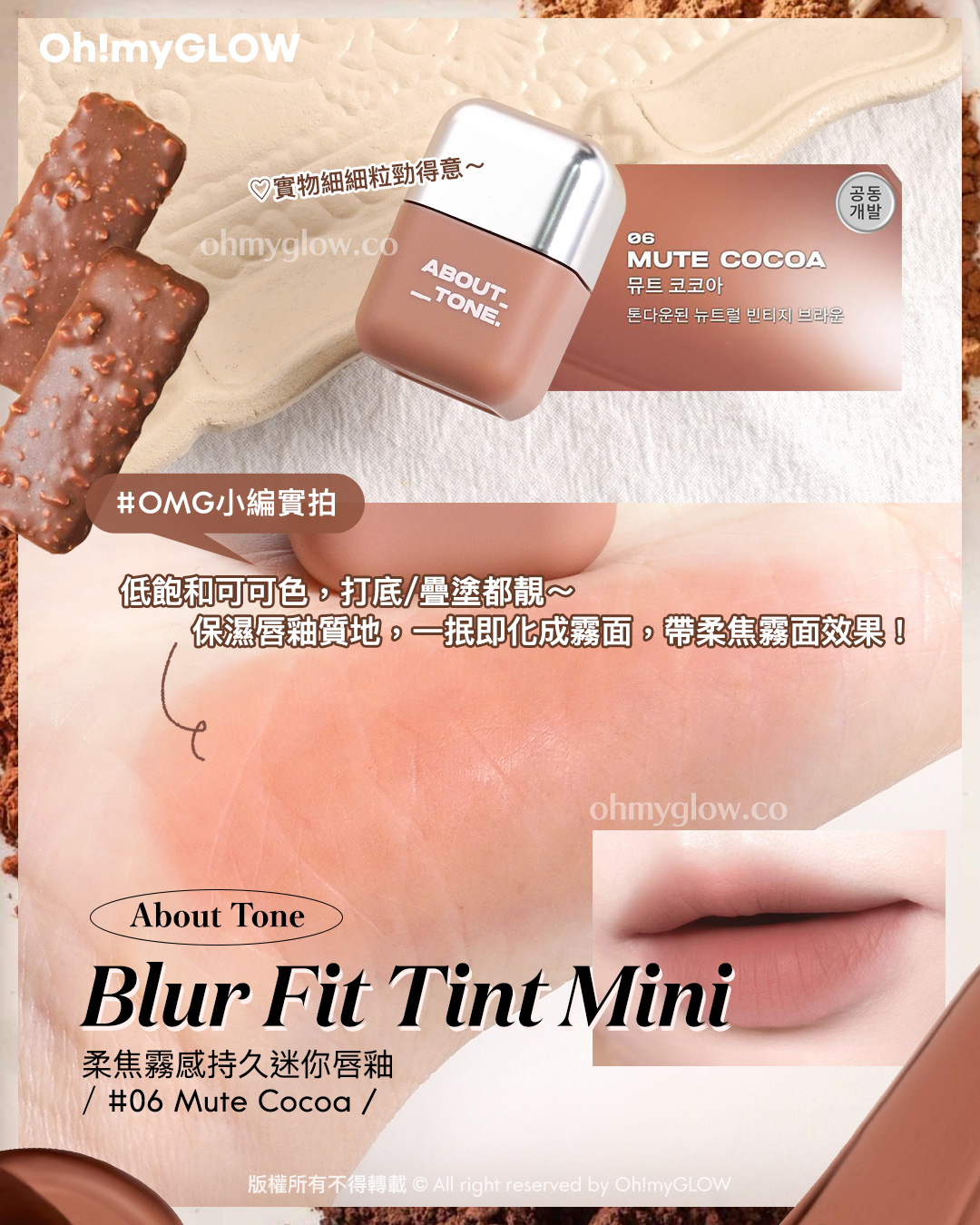 Toffee Caramel Lips.zip 私心PICKS 甜品咁靚嘅焦糖色唇彩 好想食落肚 實物細細粒勁得意 OMG小編寶拍 低飽和可可色 打底 疊塗都靚 保濕唇釉質地 一抿即化成義面 帶柔焦栽面效果 About Tone Blur Fit Tint Mini 柔焦霧感持久迷你唇釉 06 Mute Cocoa