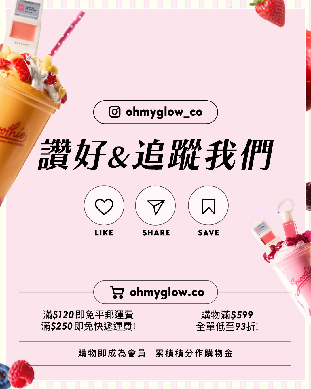 ENTROPY 全新迷你版Smoothie系列 超親民價格入手 爆紅MP3胭脂霜 唇頰2in1 + 晶透感果汁唇彩 ohmyglow_co 讚好&追蹤我們 LIKE SHARE SAVE ohmyglow.co 滿$120即免平郵運費 滿$250即免快遞運費! 購物滿$599 全單低至93折! 購物即成為會員 累積積分作購物金