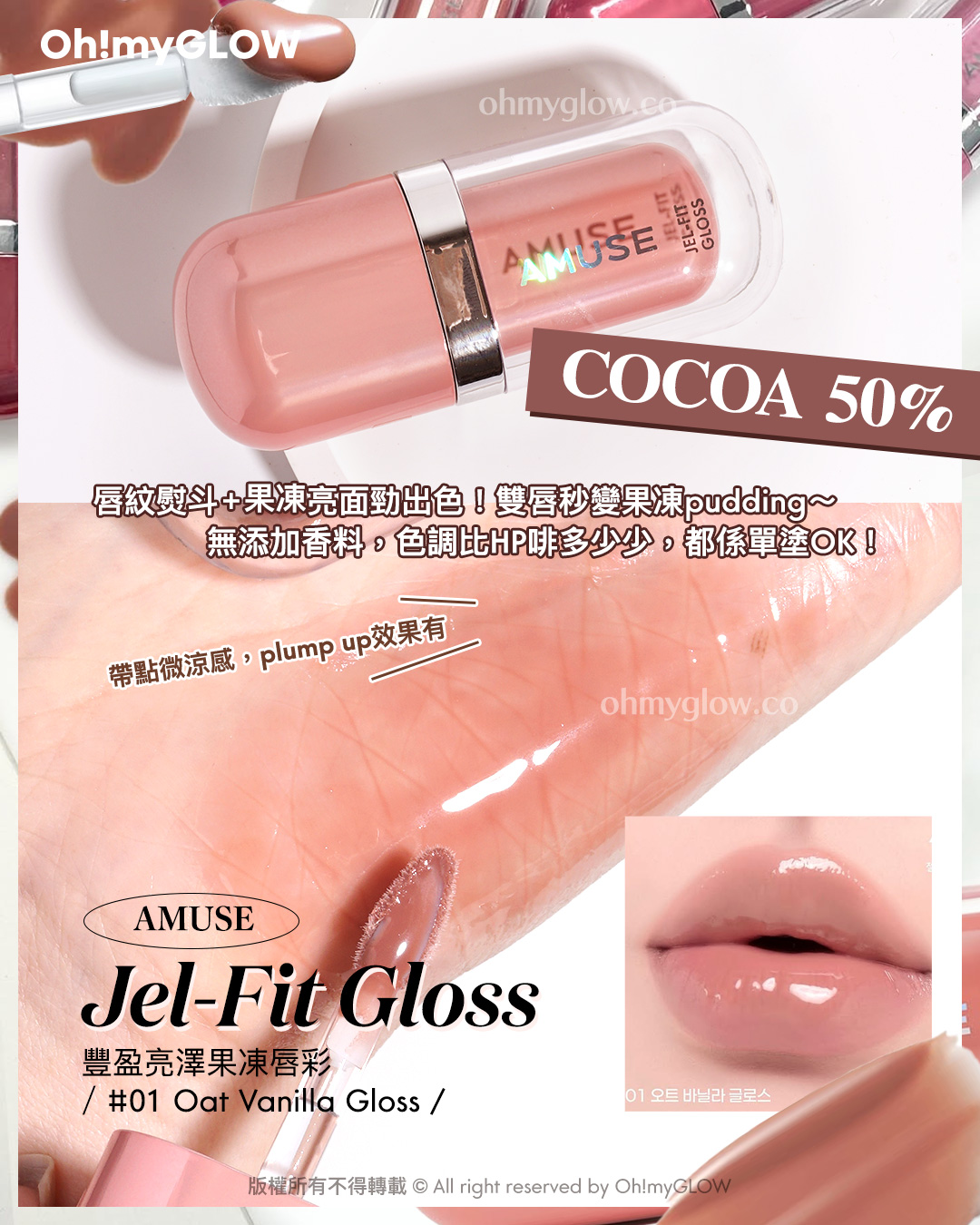 想搵不踩雷可可nude粉色唇蜜的入嚟 Cocoa Lip Gloss.zip 搽返個至HIT嘟嘟裸唇妝先 COCOA 50% 唇紋熨斗+果凍亮面勁出色！雙唇秒變果凍pudding～ 無添加香料，色調比HP啡多少少，都係單塗OK！ 帶點微涼感，plump up效果有 AMUSE Jel-Fit Gloss 豐盈亮澤果凍唇彩 01 Oat Vanilla Gloss