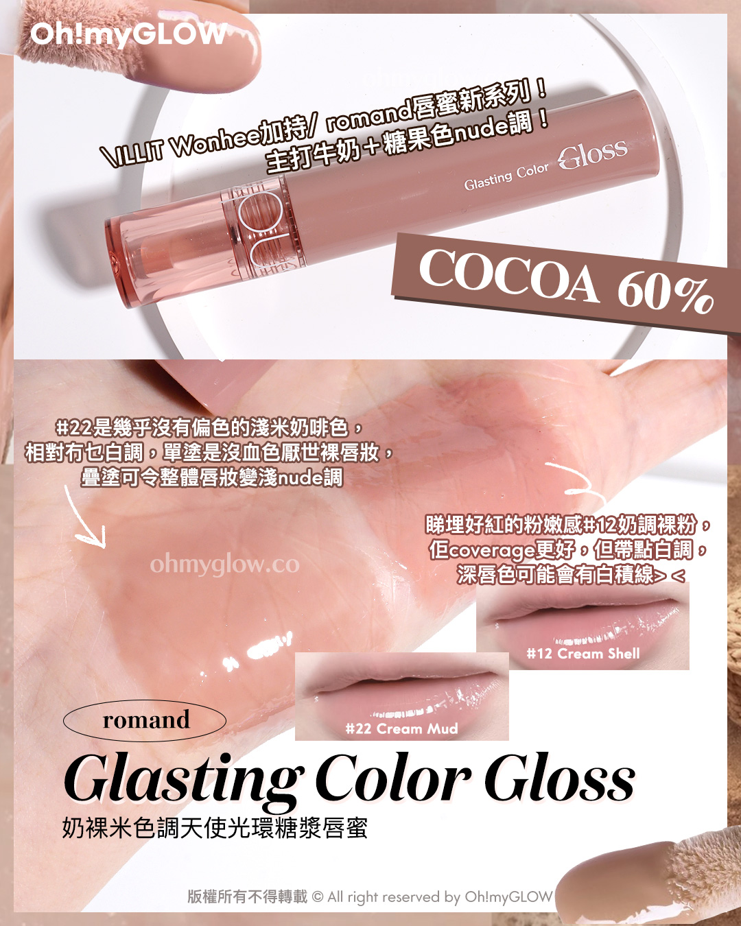 想搵不踩雷可可nude粉色唇蜜的入嚟 Cocoa Lip Gloss.zip 搽返個至HIT嘟嘟裸唇妝先 ILLIT Wonhee加持 romand唇蜜新系列！ 主打牛奶＋糖果色nude調！ COCOA 60% 22 是幾于沒有偏色的淺米奶啡色。 相對冇乜白調，單塗是沒血色厭世裸唇妝，疊塗可令整體唇妝變淺nude調 勝埋好紅的粉嫩感#12奶調裸粉， 佢eoverage更好，但帶點白調。 深唇色可能會有白積線 12 Cream Shell 22 Cream Mud romand Glasting Color Gloss 奶裸米色調天使光環糖漿唇蜜