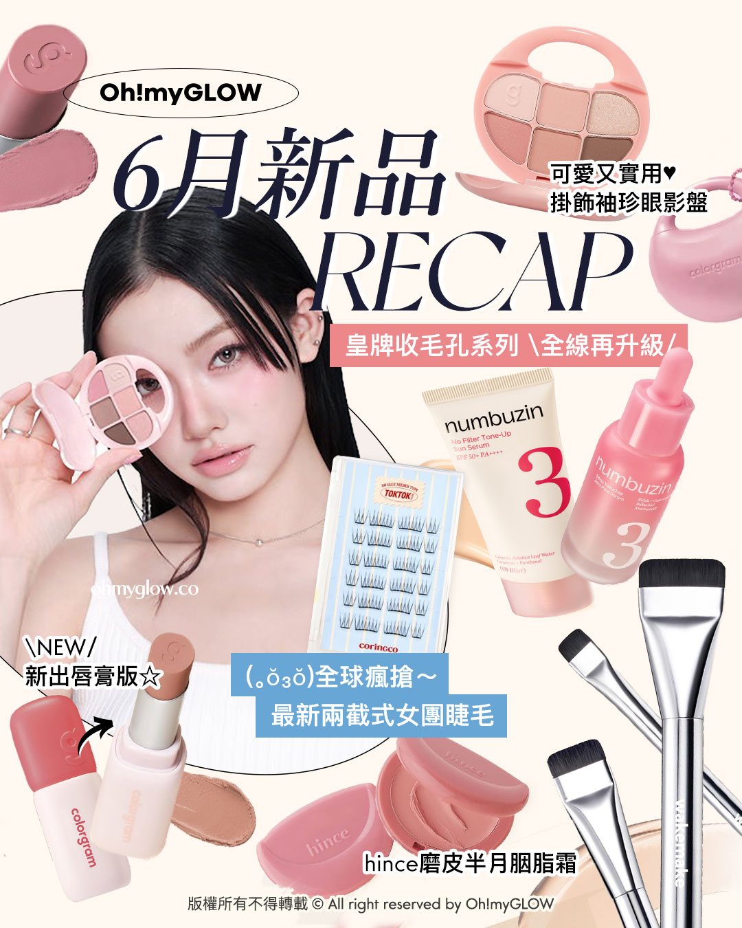 Oh!myGLOW 6月新品RECAP 可愛又實用 掛飾袖珍眼影盤 皇牌收毛孔系列 全線再升級 NEW 新出唇膏版 全球瘋搶～ 最新兩截式女團睫毛 hince磨皮半月胭脂霜