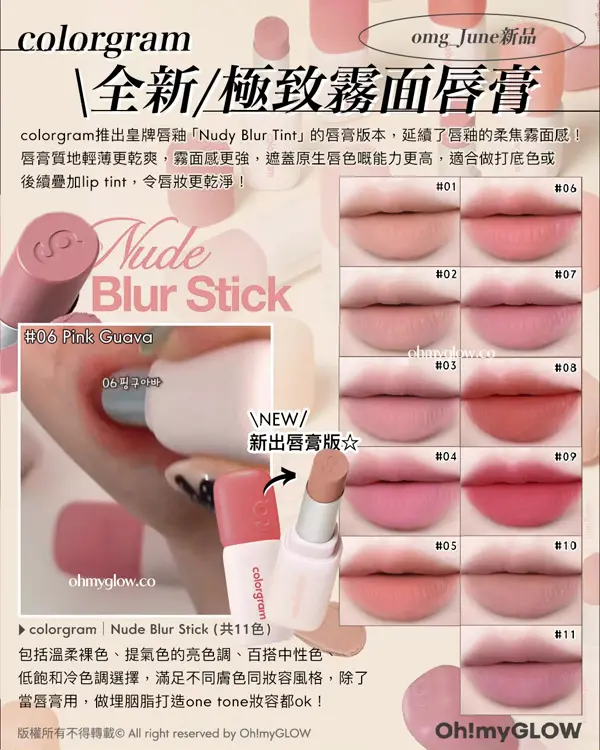 omg_June新品 colorgram 全新極致霧面唇膏 colorgram推出皇牌唇釉「Nudy Blur Tint」的唇膏版本，延續了唇釉的柔焦霧面感！ 唇膏質地輕薄更乾爽，霧面感更強，遮蓋原生唇色嘅能力更高，適合做打底色或 後續疊加lip tint，令唇妝更乾淨！ Nude Blur Stick 06 Pink Guava NEW 新出唇膏版 colorgram Nude Blur Stick (共11色) 包括溫柔裸色、提氣色的亮色調、百搭中性色、 低飽和冷色調選擇，滿足不同膚色同妝容風格，除了 當唇膏用，做埋胭脂打造one tone妝容都ok！