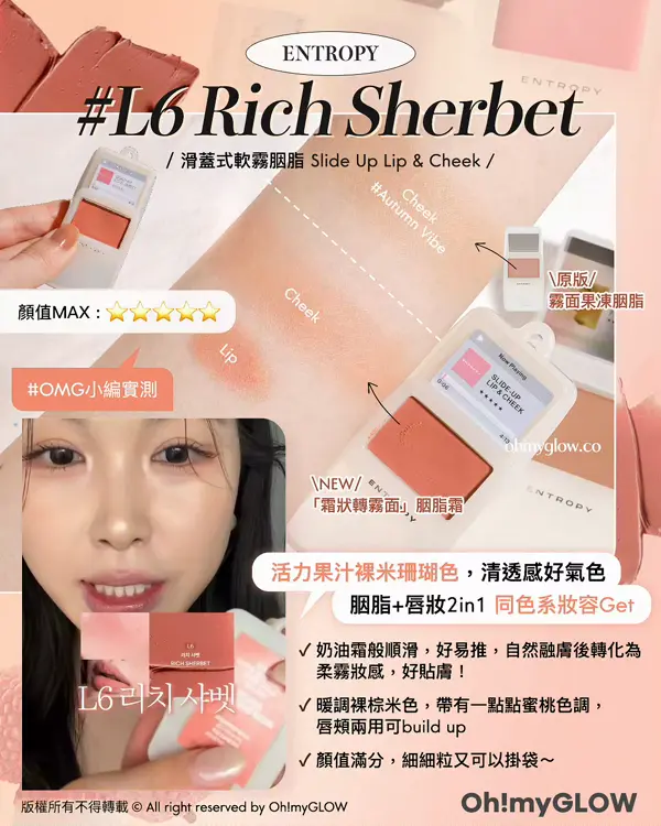 夏日必備胭脂Balm OMG實測 韓系新品胭脂s ENTROPY L6 Rich Sherbet 滑蓋式軟霧胭脂 Slide Up Lip & Cheek 原版 霧面果凍胭脂 NEW 「霜狀轉霧面」胭脂霜 OMG小編實測 活力果汁裸米珊瑚色,清透感好氣色 胭脂+唇妝2in1 同色系妝容Get ENTROPY Slide Up Lip & Cheek 迷你滑蓋式唇頰兩用軟霧胭脂霜 L6 Rich Sherbet