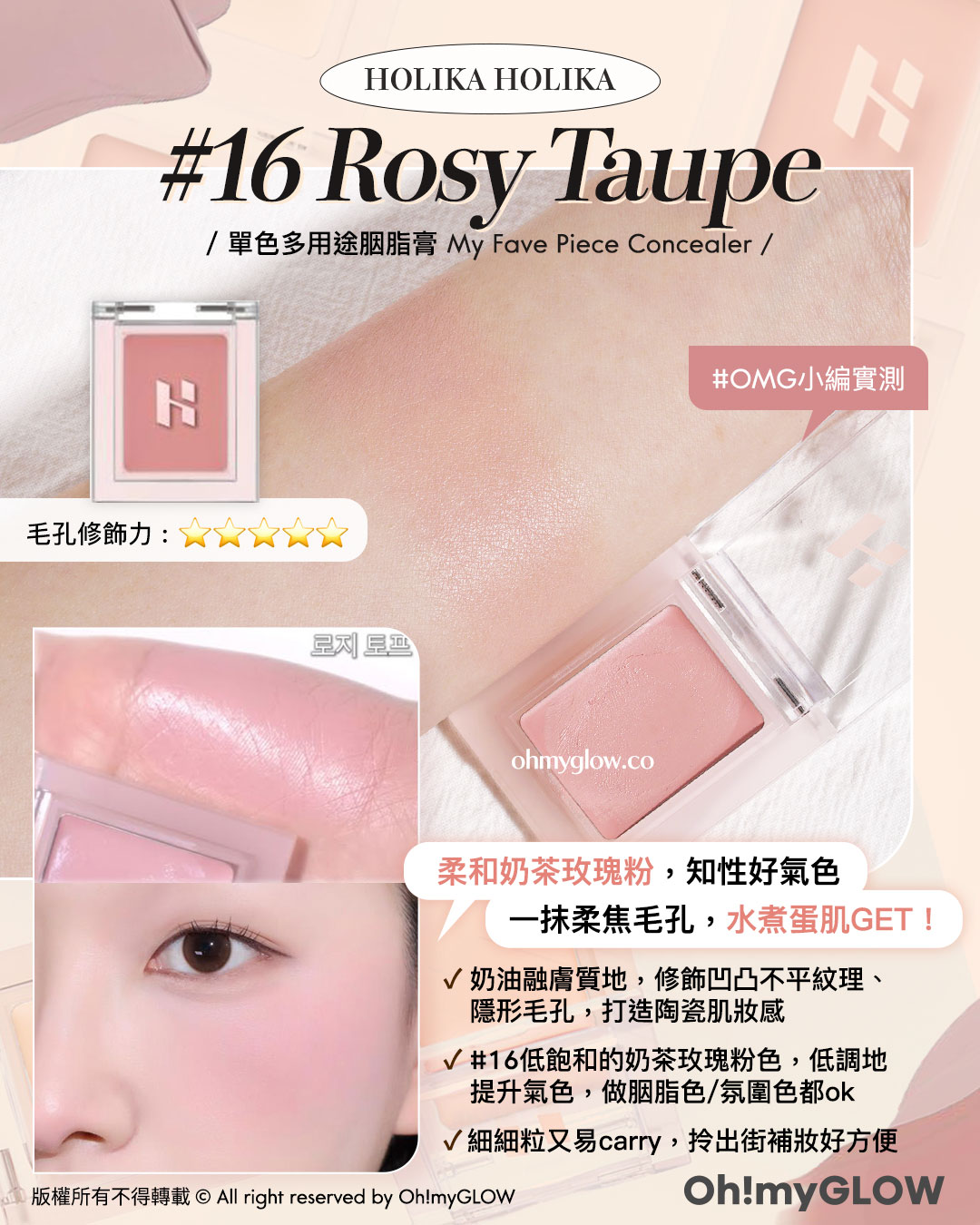 夏日必備胭脂Balm OMG實測 韓系新品胭脂s HOLIKA HOLIKA 16 Rosy Taupe 單色多用途胭脂膏 My Fave Piece Concealer OMG小編實測 柔和奶茶玫瑰粉,知性好氣色 一抹柔焦毛孔,水煮蛋肌GET! HOLIKA HOLIKA My Fave Piece Concealer 單色多用途胭脂膏 16 Rosy Taupe