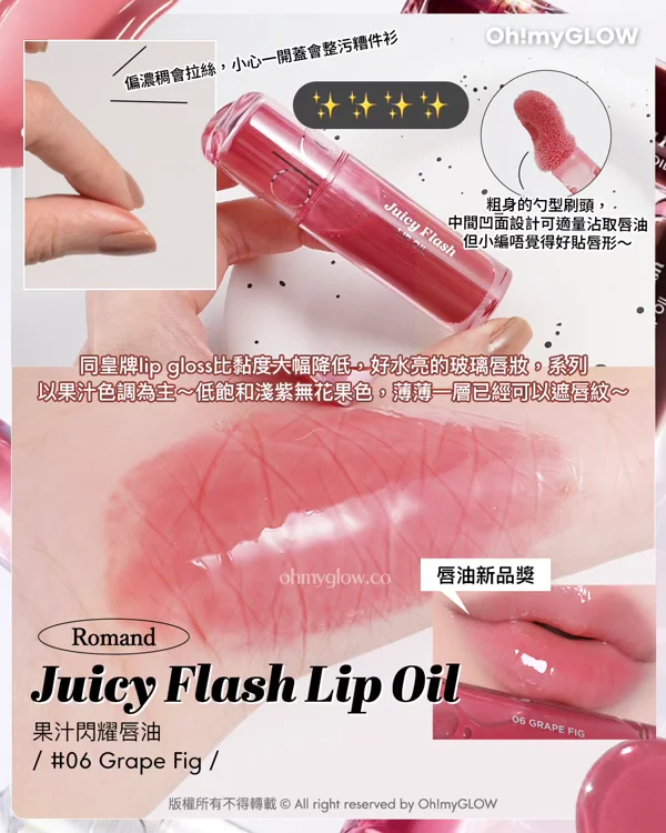 OMG實測果凍唇彩新品 邊款閃到隔成條街都見到？ 鏡面感唇蜜 保濕x潤色x防曬3in1 偏濃稠會拉絲，小心一開蓋會整污糟件衫 粗身的勺型刷頭，中間凹面設計可適量沾取唇油 Juicy Flash 但小編唔覺得好貼唇形～ 同皇牌lip gloss比點度大幅降低，好水亮的玻璃唇妝，系列以果汁色調為主～低飽和淺紫無花果色，薄薄一層已經可以遮唇紋～ 唇油新品獎 Romand Juicy Flash Lip Oil 果汁閃耀唇油 06 Grape Fig