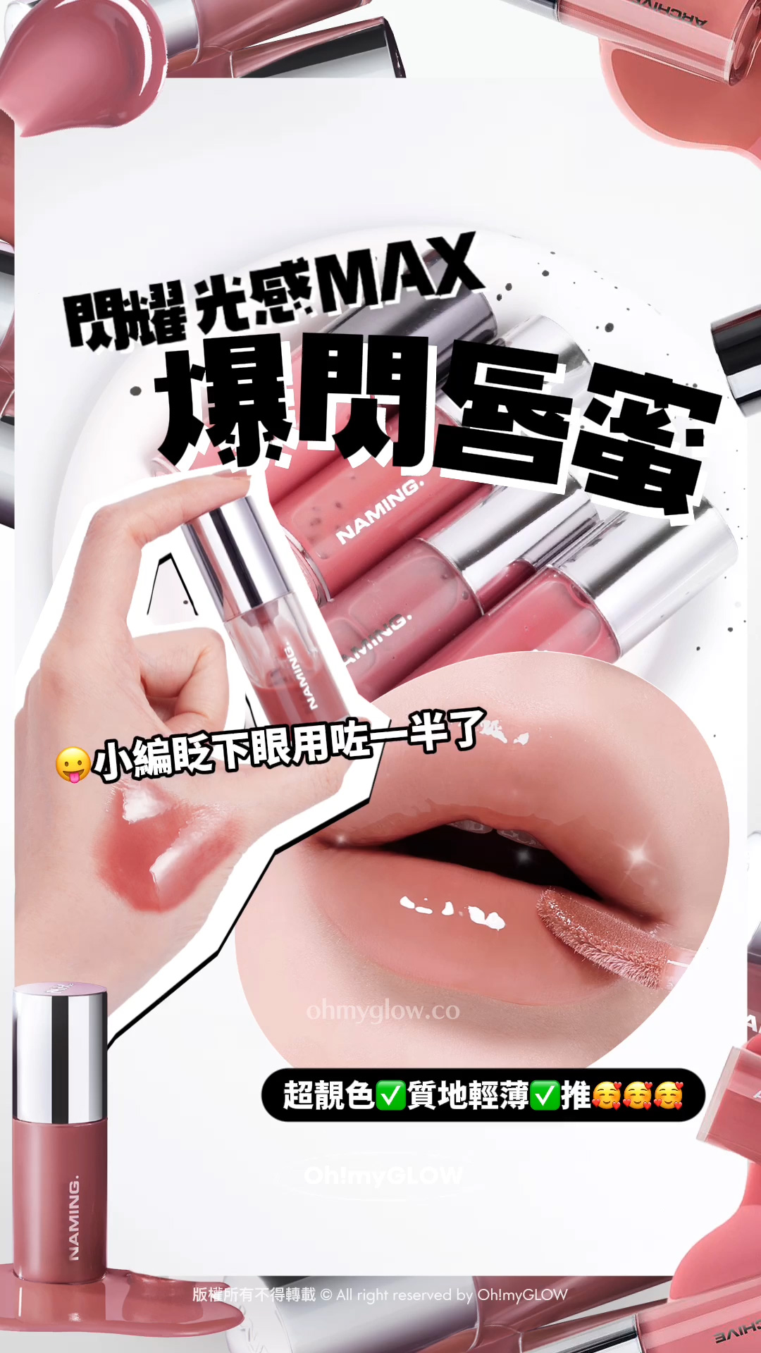 韓妹大推 離3米遠都睇到的唇蜜 光澤度爆錶 NAMING新品實測 限時優惠 超靚色完美閃耀 閃耀光感MAX 爆閃唇蜜 小編眨下眼用咗一半了 超靚色 質地輕薄 推 版權所有不得轉載 © All right reserved by Oh!myGLOW Naming NM. High Dew Lip Glaze 高光澤鏡面柔和唇蜜