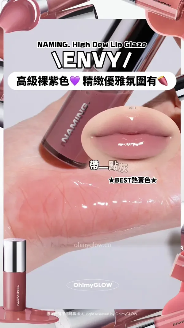 韓妹大推 離3米遠都睇到的唇蜜 光澤度爆錶 NAMING新品實測 限時優惠 超靚色完美閃耀 NAMING. High Dew Lip Glaze ENVY 高級裸紫色 精緻優雅氛圍有 帶一點灰調勁特別 BEST熱賣色 版權所有不得轉載 © All right reserved by Oh!myGLOW Naming NM. High Dew Lip Glaze 高光澤鏡面柔和唇蜜 ENVY