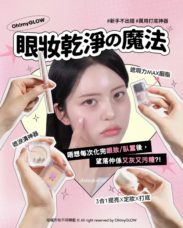 俾心機化完眼妝、畫完臥蠶之後,個妝仲係又灰又污糟 眼妝乾淨の魔法 一文教你活用打底神器 Oh!myGLOW 新手不出錯 萬用打底神器 眼妝乾淨の魔法 唔想每次化完眼妝/臥蠶後, 望落仲係又灰又污糟?! 3合1提亮X定妝X打底 遮瑕力MAX胭脂 遮淚溝神器 版權所有不得轉載 © All right reserved by Oh!myGLOW