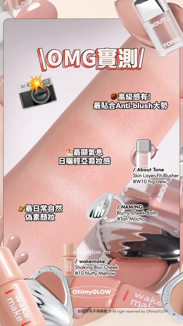 趕上最trendy低飽和胭脂熱潮 OMG實測 襯膚裸色blusher OMG寶測 高級感有!最貼合Anti-blush大勢 About Tone Skin Layer Fit Blusher W10 Fig Dew 最顯氣息 日曬輕亞裔妝感 NAMING Blurry Cheek Balm Tan Mocha 最日常自然 偽素顏妝 wakemake Shaking Blur Cheek 10 Nutty Mellow 版權所有不得轉載 © All right reserved by Oh!myGLOW