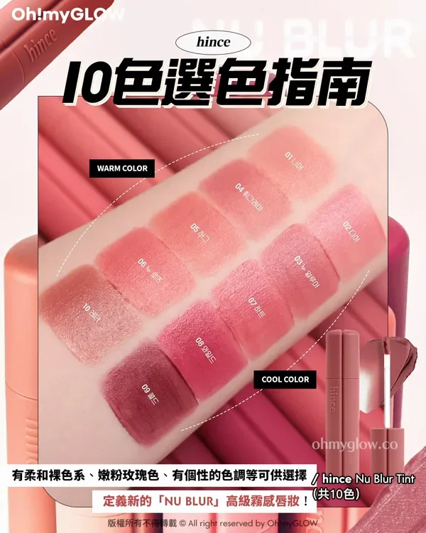 想搵唇紋擦膠嘅呢邊 Olive Young同分好評 wakemake 大師級新品VS hince 韓網得奬 柔霧唇釉實測 hince NU BLUR 10色選色指南 WARM COLOR 01 04 05 06 10 COOL COLOR 02 03 07 08 09 有柔和裸色系、嫩粉玫瑰色、有個性的色調等可供選擇 定義新的「NU BLUR」高級霧感唇妝! hince Nu Blur Tint (共10色) 版權所有不得轉載 © All right reserved by Oh!myGLOW hince Nu Blur Tint 裸色霧感柔焦唇釉(01-10)