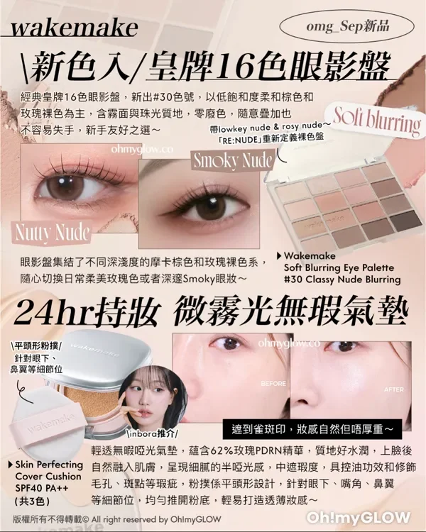 omg_Sep新品 Wakemake 大師級聯名 空氣感柔霧絲絨唇 WAKEMAKE與美妝真人秀 《Just Makeup》 的冠軍彩妝師MIN KIM共同研發,全新 柔滑不結塊的柔霧唇釉,一口氣推出15色! 打造高顯色、開咗濾鏡一樣無瑕的柔霧唇妝 Wakemake Bold Lip Blur Tint (共15色) NEUTRAL 07 08 09 10 12 唇妝+胭脂2in1 殿堂級彩妝師 MIN KIM 25.4°弧形刷頭 完美貼合唇形 BoldButBlur COOL 01 02 06 14 15 WARM 03 04 05 11 13 全霧面妝效,系列分為3大色TONE,從日常冷調裸粉、 溫柔暖色到偏中性色調都有,質地似奶油般滑順的 唇泥,上唇轉化為清爽嘅粉霧感,有效修飾唇紋~ 一物兩用,可當作胭脂,打造ONE TONE妝容~ 版權所有不得轉載 © All right reserved by Oh!myGLOW