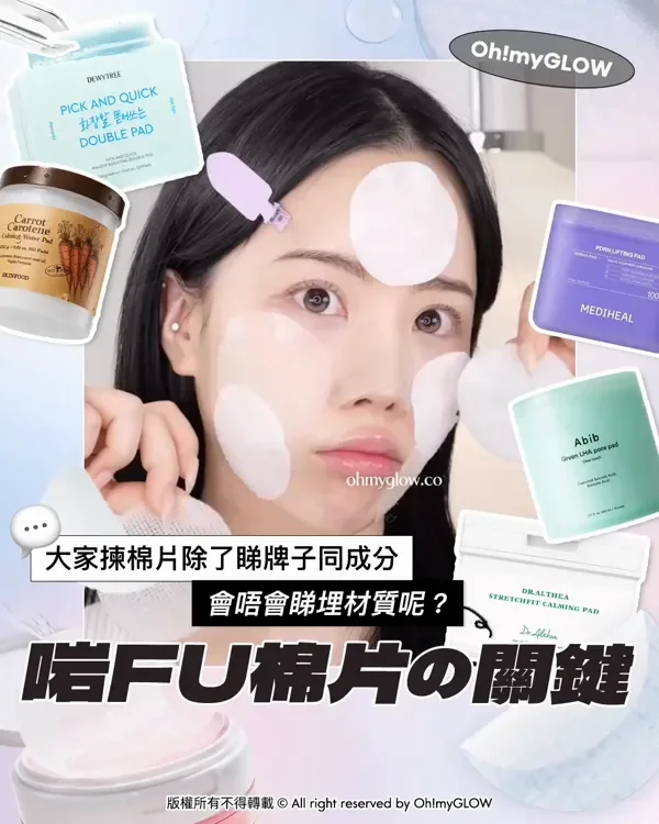 大家揀棉片除了睇牌子同成分 會唔會睇埋材質呢? 啱FU棉片の關鍵 版權所有不得轉載 © All right reserved by Oh!myGLOW