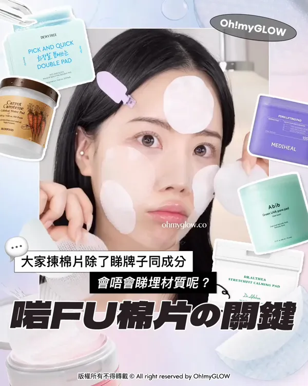 大家揀棉片除了睇牌子同成分 會唔會睇埋材質呢? 啱FU棉片の關鍵 版權所有不得轉載 © All right reserved by Oh!myGLOW